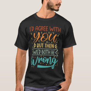 Camiseta Eu concordaria com você, mas então nós dois estarí