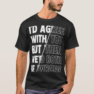 Camiseta Eu concordaria com você mas então nós dois estaría