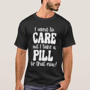 Camiseta Eu Costumava Me Importar, Mas Eu Tomo Uma Pílula P