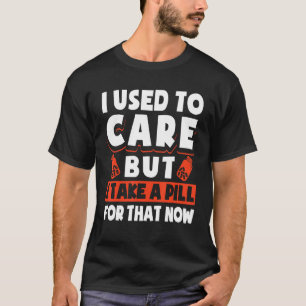 Camiseta Eu Costumava Me Importar, Mas Tomo Uma Pílula Para