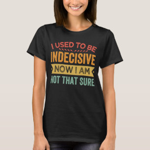 Camiseta Eu Costumava Ser Indeciso Agora Não Tenho Certeza