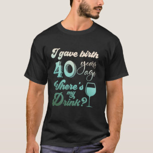 Camiseta Eu dei à luz há 40 anos Onde está minha bebida 40º