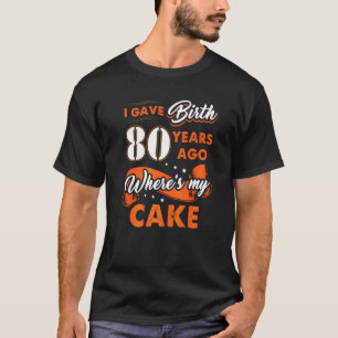 Camiseta Eu Dei À Luz Há 80 Anos Onde Meu Bolo 80 Nasceu