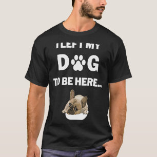 Camiseta Eu Deixei Meu Cachorro Para Estar Aqui Gráfico