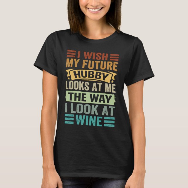 Camiseta Eu Desejo Que Meu Futuro Hubby Me Olhe Como Eu Olh (Frente)