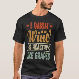 Camiseta Eu Desejo Que Vinho Seja Tão Saudável Quanto Uvas