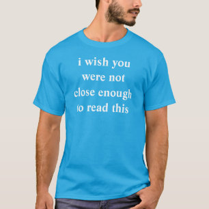Camiseta eu desejo que você não era próximo bastante ler