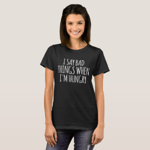 Camiseta Eu digo coisas ruins quando estou com fome