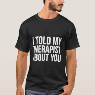 Camiseta Eu Disse A Minha Terapista Sobre Você - Engraçado