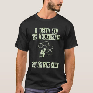 Camiseta Eu era indeciso, agora Iu2019m não tenho certeza