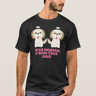 Camiseta Eu Era Normal 2 Shih Tzus    AgoShih Tzu Sayings