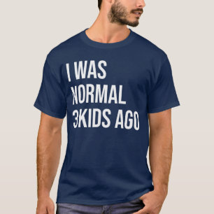 Camiseta Eu Era Normal Há 3 Anos Mãe de três Pai de 3 Filho