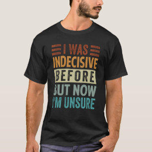 Camiseta Eu estava indeciso antes, mas agora não tenho cert
