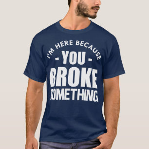 Camiseta Eu estou aqui porque você quebrou algo