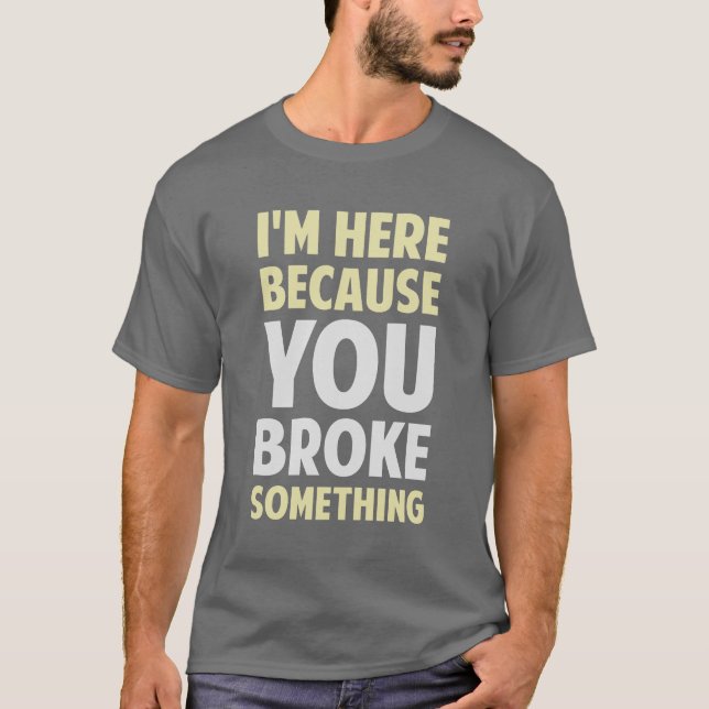 Camiseta Eu estou aqui porque você quebrou algo (Frente)