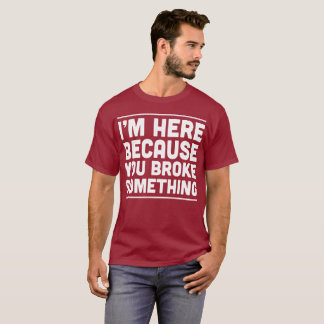 Camiseta Eu estou aqui porque você quebrou algo humor do