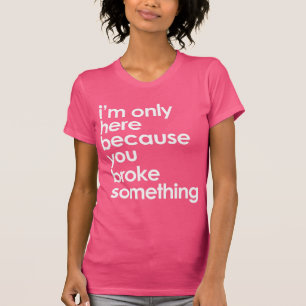 Camiseta Eu estou somente aqui porque porque você quebrou