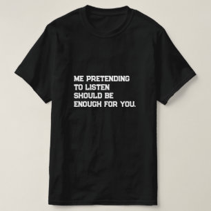 Camiseta Eu fingir ouvir deveria ser suficiente para você.