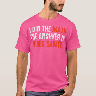 Camiseta Eu Fiz A Matemática. A Resposta É Videos games.