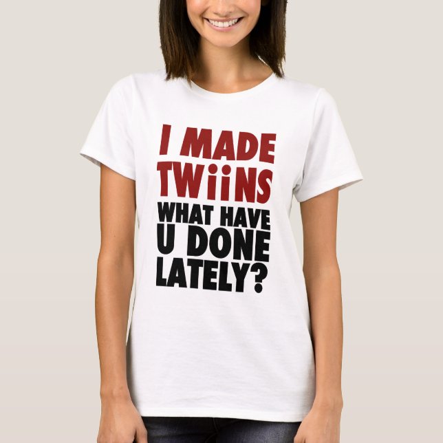 Camiseta Eu fiz gêmeos, o que o têm feito ultimamente (Frente)