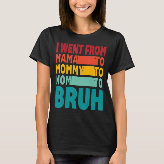 Camiseta Eu Fui Da Mãe À Mamãe À Mãe Para A Mães Bruh (Frente)
