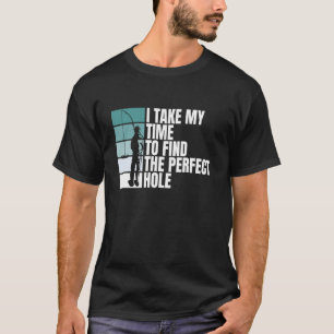 Camiseta Eu Levo Meu Tempo Para Encontrar O Buraco Perfeito