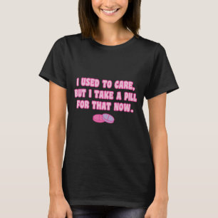Camiseta Eu me importava, mas agora tomo uma pílula para is