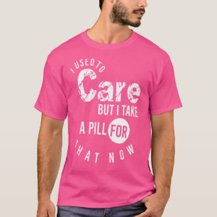 Camiseta Eu Me Importava Mas Agora Tomo Uma Pílula Para Iss