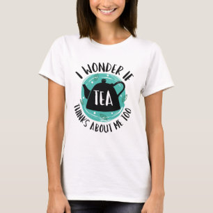Camiseta Eu Me Pergunto Se O Chá Acha De Mim Também.