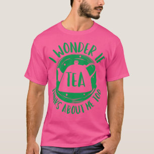 Camiseta Eu Me Pergunto Se O Chá Acha De Mim Também.