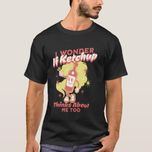Camiseta Eu Me Pergunto Se O Ketchup Pensa Em Mim, Ket Muit