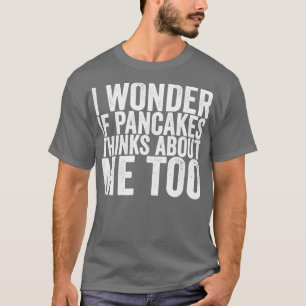 Camiseta Eu Me Pergunto Se Pancakes Pensa Em Mim Também