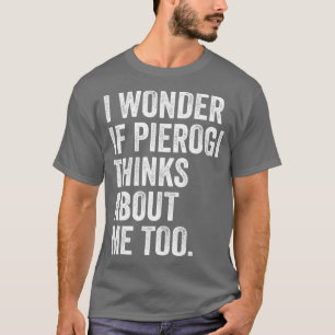 Camiseta Eu Me Pergunto Se Pierogi Acha Que Eu Sou Muito Id