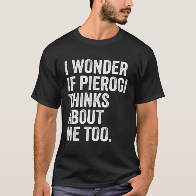 Camiseta Eu Me Pergunto Se Pierogi Acha Que Eu Sou Muito Id (Frente)