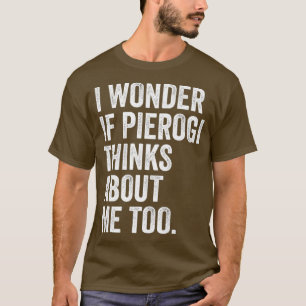 Camiseta Eu Me Pergunto Se Pierogi Acha Que Eu Sou Muito Id