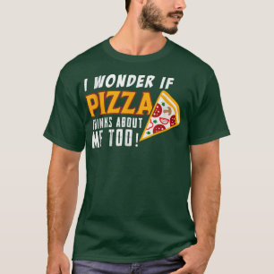 Camiseta Eu Me Pergunto Se Pizza Acha De Mim Muito Comida A