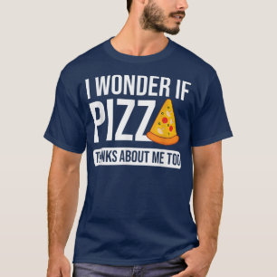 Camiseta Eu Me Pergunto Se Pizza Acha Que Eu Sou Uma Pizza