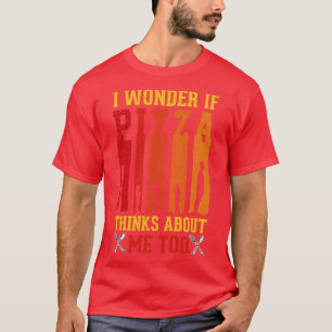 Camiseta Eu Me Pergunto Se Pizza Acha Que Eu Sou Uma Pizza