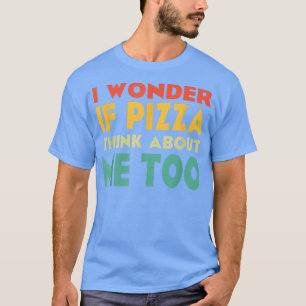 Camiseta Eu Me Pergunto Se Pizza Pense Em Mim Também Pizza