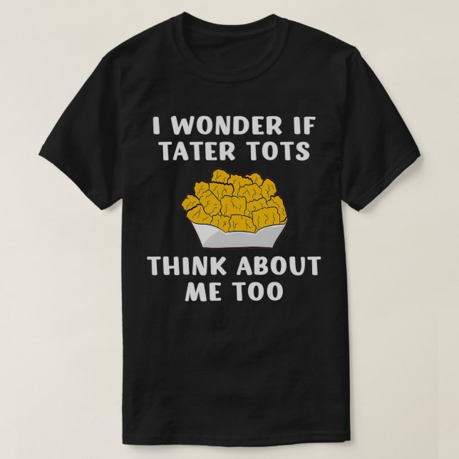 Camiseta Eu Me Pergunto Se Tater Tots Pense Em Mim Muito Ta (Frente do Design)