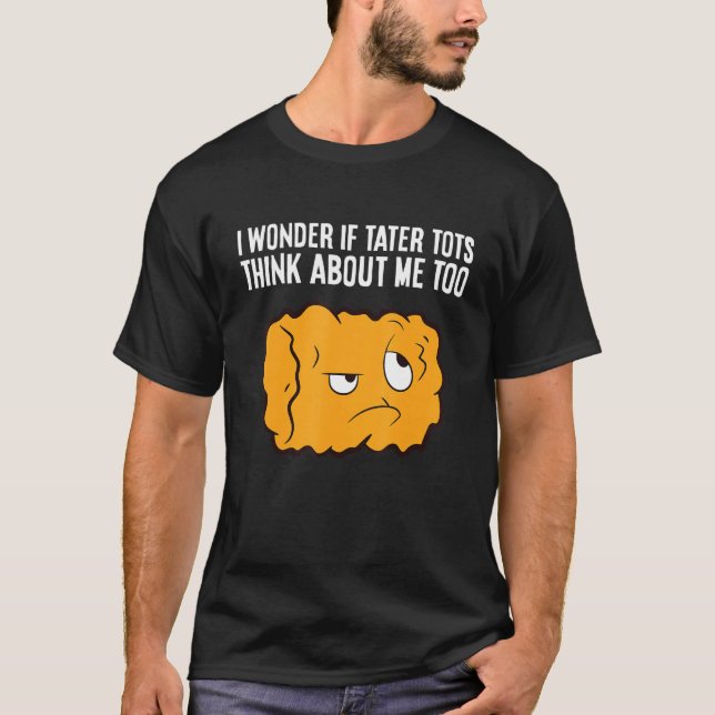 Camiseta Eu Me Pergunto Se Tater Tots Pense Em Mim Muito Ta (Frente)
