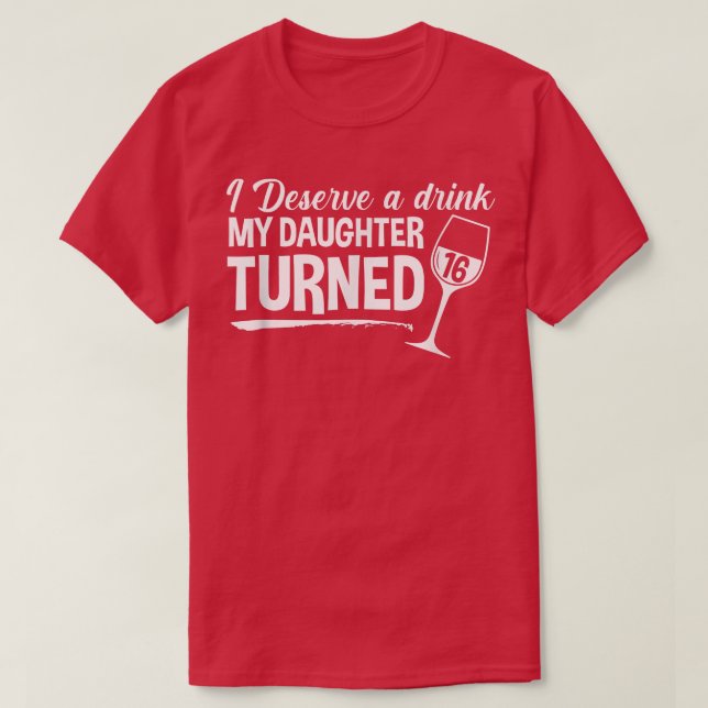 Camiseta Eu Mereço Uma Bebida Que Minha Filha Tornou 16 Eng (Frente do Design)