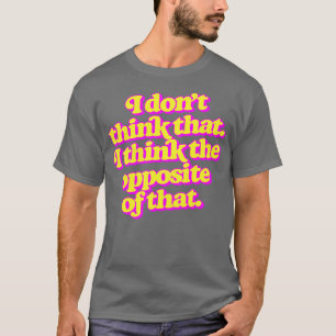 Camiseta Eu não acho que eu acho o oposto disso