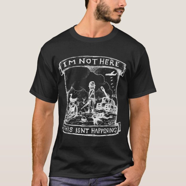 Camiseta Eu Não Estou Aqui, Isto Não Está Acontecendo (Frente)