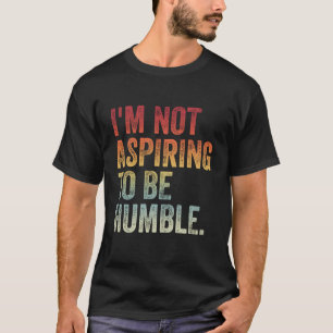 Camiseta Eu não estou aspirando a ser humilde