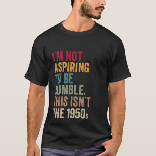Camiseta Eu não estou aspirando a ser humilde. Este não é o