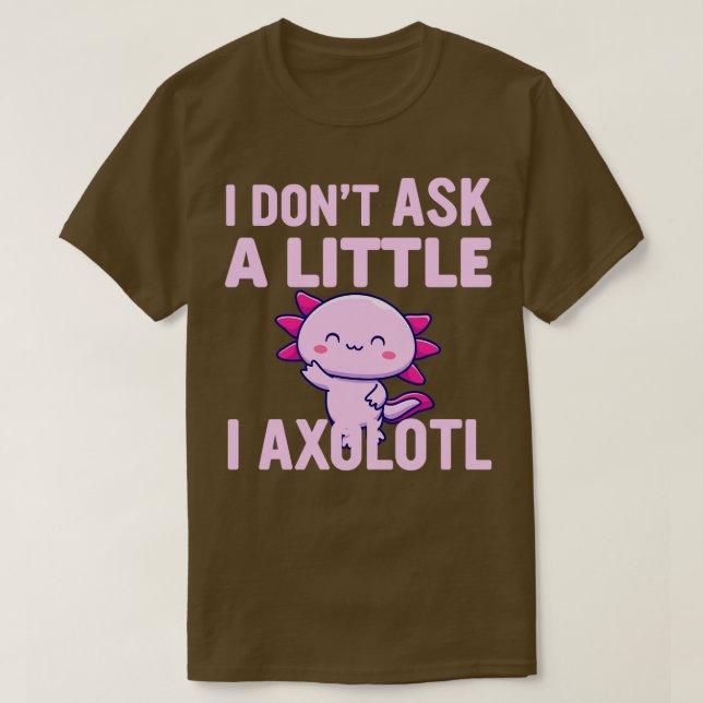 Camiseta Eu Não Pergunto Um Pouco Eu Sou O Axolotl (Frente do Design)