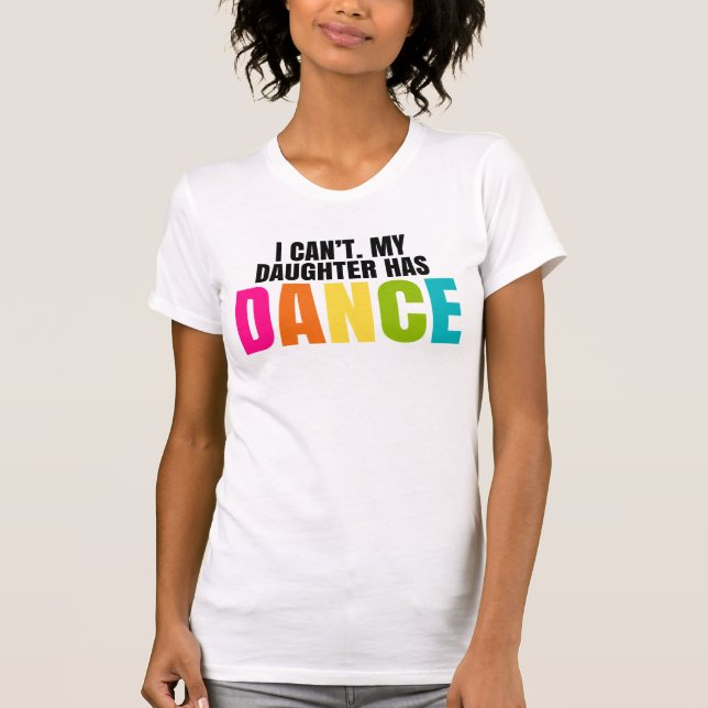 Camiseta Eu não posso.  Minha filha tem a dança (Frente)