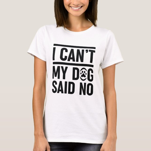Camiseta Eu não posso o meu cachorro dizer não (Frente)