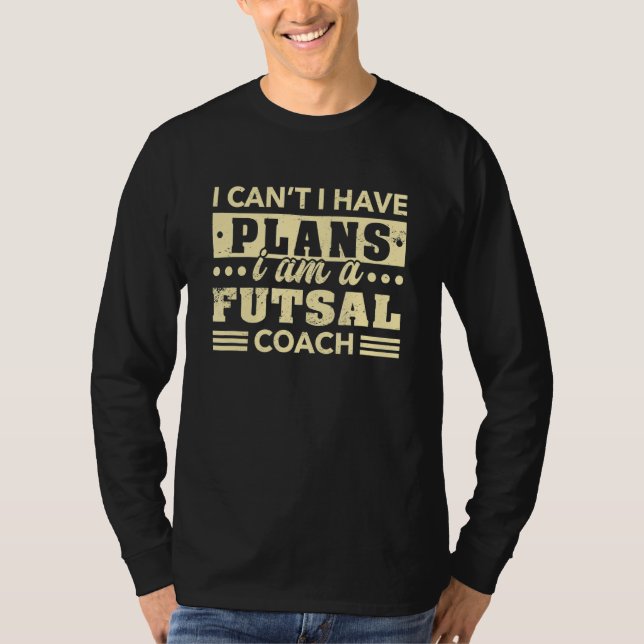 Camiseta Eu não posso ter um treinador de Futsal dentro do  (Frente)